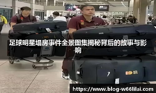 足球明星塌房事件全景图集揭秘背后的故事与影响